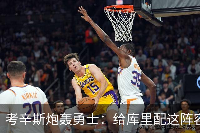 考辛斯炮轰勇士：给库里配这阵容，邓利维凭什么还在岗